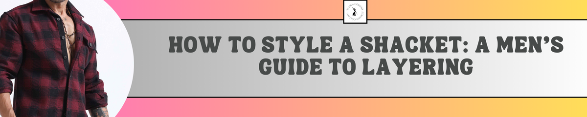 How to Style a Shacket: A Men's Guide to Layering